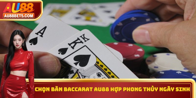Chọn bàn Baccarat AU88 hợp phong thủy ngày sinh