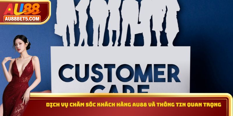 Dịch vụ chăm sóc khách hàng AU88 và thông tin quan trọng