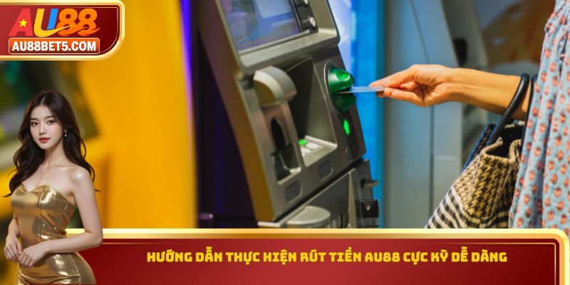 Hướng dẫn thực hiện rút tiền AU88 cực kỳ dễ dàng