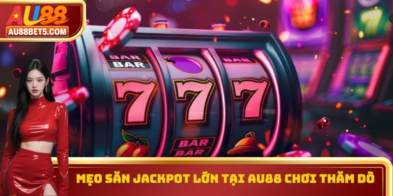 Mẹo săn Jackpot lớn tại AU88 chơi thăm dò